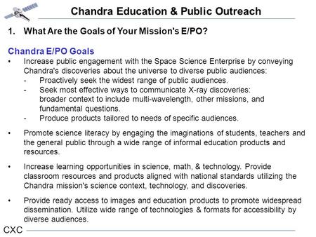 Chandra Education & Public Outreach CXC 1.What Are the Goals of Your Mission's E/PO? Chandra E/PO Goals Increase public engagement with the Space Science.