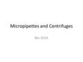 Micropipettes and Centrifuges Bio 101A. Centrifugation A means of purification of solids and liquids mixed in a suspension Done by varying applied force.