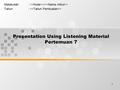 1 Presentation Using Listening Material Pertemuan 7 Matakuliah: >/ > Tahun: >