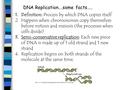 DNA Replication….some facts….. 1.Definition: Process by which DNA copies itself 2.Happens when chromosomes copy themselves before mitosis and meiosis (the.