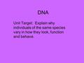 DNA Unit Target: Explain why individuals of the same species vary in how they look, function and behave.