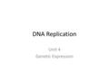 DNA Replication Unit 4 Genetic Expression. From 1 Cell to Billions of cells How we grow and develop: 1 cell makes 2 new ones; 2 cells make 4; 4 cells.