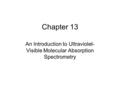 Chapter 13 An Introduction to Ultraviolet- Visible Molecular Absorption Spectrometry.