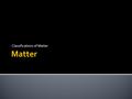 Classifications of Matter Matter Flowchart MATTER Can it be physically separated? Homogeneous Mixture (solution) Heterogeneous MixtureCompoundElement.