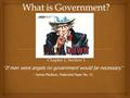 Chapter 1, Section 1 “ If men were angels no government would be necessary. ” --James Madison, Federalist Paper No. 51.