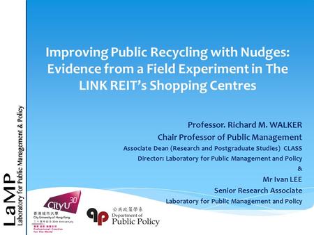 Improving Public Recycling with Nudges: Evidence from a Field Experiment in The LINK REIT’s Shopping Centres Professor. Richard M. WALKER Chair Professor.