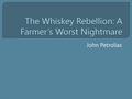 John Petrolias.  Students should be able to describe Alexander Hamilton's reconstruction plan, how it led into the Whiskey Rebellion.