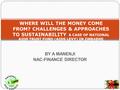 BY A MANENJI NAC-FINANCE DIRECTOR WHERE WILL THE MONEY COME FROM? CHALLENGES & APPROACHES TO SUSTAINABILITY A CASE OF NATIONAL AIDS TRUST FUND (AIDS LEVY)