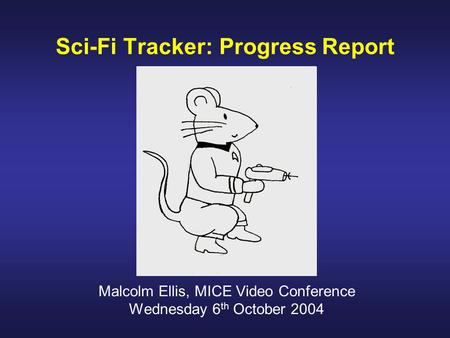 Sci-Fi Tracker: Progress Report Malcolm Ellis, MICE Video Conference Wednesday 6 th October 2004.