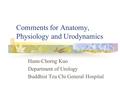 Comments for Anatomy, Physiology and Urodynamics Hann-Chorng Kuo Department of Urology Buddhist Tzu Chi General Hospital.