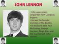 John was a singer- songwriter from Liverpool, England. He was the founder member of The Beatles. In the band were Paul McCartney, George Harrison,Ringo.