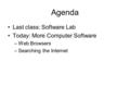 Agenda Last class: Software Lab Today: More Computer Software –Web Browsers –Searching the Internet.