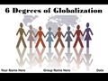 6 Degrees of Globalization Your Name HereGroup Name HereDate.