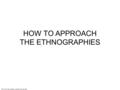 Not to be reproduced, copied or forwarded. HOW TO APPROACH THE ETHNOGRAPHIES.