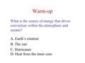 Warm-up What is the source of energy that drives convection within the atmosphere and oceans? A. Earth’s rotation B. The sun C. Hurricanes D. Heat from.