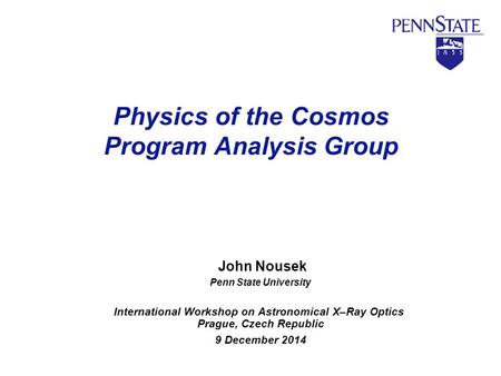 Physics of the Cosmos Program Analysis Group John Nousek Penn State University International Workshop on Astronomical X–Ray Optics Prague, Czech Republic.