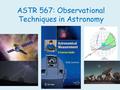 ASTR 567: Observational Techniques in Astronomy. ASTR 567: Grading Scheme Start of lecture quizzes………………….. 10% Homeworks……………………………………..25% Highest of.