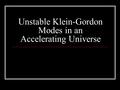 Unstable Klein-Gordon Modes in an Accelerating Universe.