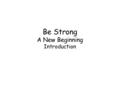 Be Strong A New Beginning Introduction. Why read the book of Joshua? What does it mean to us today? The book of Joshua is a book of new beginnings for.