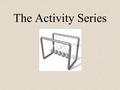 The Activity Series. We have looked at several reactions: Fe + CuSO 4  Cu + Fe 2 (SO 4 ) 3 Li + H 2 O  LiOH + H 2 The activity series ranks the relative.