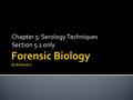 Chapter 5: Serology Techniques Section 5.1 only.  Forensic Serology = Detection and identification of bodily fluids  Enzymatic assays ▪ Blood: peroxidase.