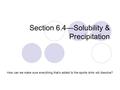 Section 6.4—Solubility & Precipitation How can we make sure everything that’s added to the sports drink will dissolve?