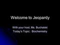 Welcome to Jeopardy With your host, Ms. Buchalski Today’s Topic: Biochemistry.