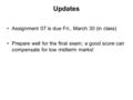 Updates Assignment 07 is due Fri., March 30 (in class) Prepare well for the final exam; a good score can compensate for low midterm marks!