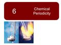 6 Chemical Periodicity. 2 Chapter Goals 1.More About the Periodic Table Periodic Properties of the Elements 2.Atomic Radii 3.Ionization Energy 4.Electron.