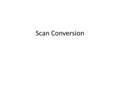 Scan Conversion. Last step in the graphics pipeline Efficiency is a central issue Common primitives – Lines (done last class) – Polygons (fill polygons,