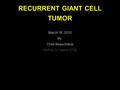 RECURRENT GIANT CELL TUMOR March 18, 2010 By: Chris Beauchamp MyPACS Case # 3742.