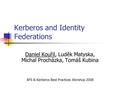 Kerberos and Identity Federations Daniel Kouřil, Luděk Matyska, Michal Procházka, Tomáš Kubina AFS & Kerberos Best Practices Worshop 2008.