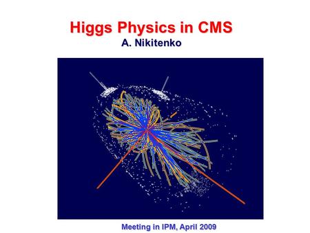 Higgs Physics in CMS A. Nikitenko Meeting in IPM, April 2009 CERN, Building 40 CMS ATLAS.