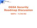 OGSA Security Roadmap Discussion GGF5 – 7/24/02. Outline l Introduction l Architecture Goal l Roadmap Goal l Proposed Specs l Challenges l Next Steps.