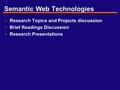 Semantic Web Technologies Research Topics and Projects discussion Brief Readings Discussion Research Presentations.