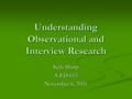 Understanding Observational and Interview Research Kyle Sharp A ED 615 November 6, 2006.