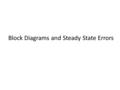 Block Diagrams and Steady State Errors. Topics Block diagrams to represent control systems Block diagram manipulation Example Steady State Error.