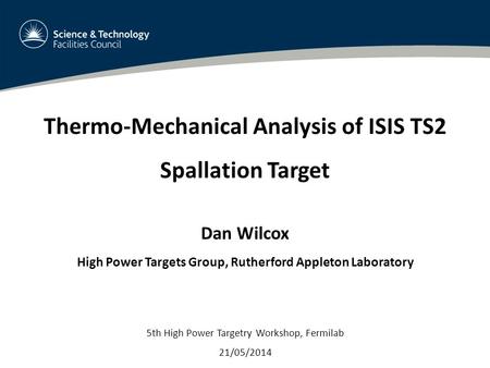 1 Thermo-Mechanical Analysis of ISIS TS2 Spallation Target Dan Wilcox High Power Targets Group, Rutherford Appleton Laboratory 5th High Power Targetry.