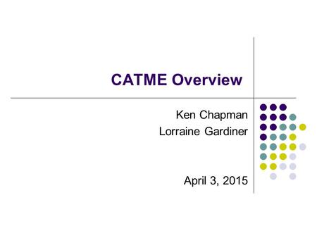 CATME Overview Ken Chapman Lorraine Gardiner April 3, 2015.