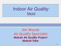 1 Indoor Air Quality: Mold Jim Woods Air Quality Specialist Makah Air Quality Project Makah Tribe.