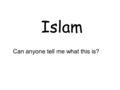 Islam Can anyone tell me what this is?. Today you are going to learn … About the Islam faith The place of worship for the Islam religion.