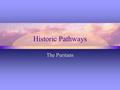 Historic Pathways The Puritans. Overview of the Puritan Philosophy View of God: Theists (belief of one or more deities) Values: Morality, religion, Bible,