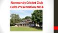 Normandy Cricket Club Colts Presentation 2014. Under 9 Manager Dan Simms Under 9s.