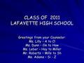 CLASS OF 2011 LAFAYETTE HIGH SCHOOL Greetings from your Counselor: Ms. Lilly – A to Cl Ms. Dunn – Cm to Haw Ms. Leber – Hay to Miller Mr. Roberts – Mills.