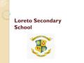 Loreto Secondary School. Loreto Identity 18 Loreto Schools in Ireland Loreto Education Trust Loreto Philosophy of Education Catholic Voluntary Secondary.