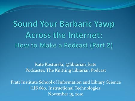 Kate Podcaster, The Knitting Librarian Podcast Pratt Institute School of Information and Library Science LIS 680, Instructional.