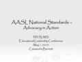 AASL National Standards – Advocacy in Action AASL National Standards – Advocacy in Action NYSLMS Educational Leadership Conference May 1, 2010 Cassandra.