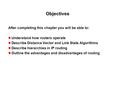 Objectives After completing this chapter you will be able to: Understand how routers operate Describe Distance Vector and Link State Algorithms Describe.