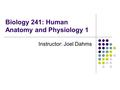 Biology 241: Human Anatomy and Physiology 1 Instructor: Joel Dahms.