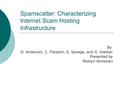 Spamscatter: Characterizing Internet Scam Hosting Infrastructure By D. Anderson, C. Fleizach, S. Savage, and G. Voelker Presented by Mishari Almishari.